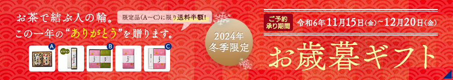 2024冬季限定　お歳暮ギフト　お茶で結ぶ人の輪。この一年の“ありがとう”を 贈ります。ご予約承り期間：令和6年11月15日（金）〜12月20日（金）